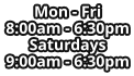 Mon - Fri 8:00am - 6:30pm Saturdays 9:00am - 6:30pm